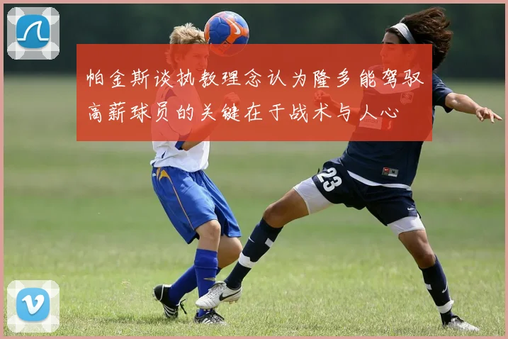 帕金斯谈执教理念认为隆多能驾驭高薪球员的关键在于战术与人心