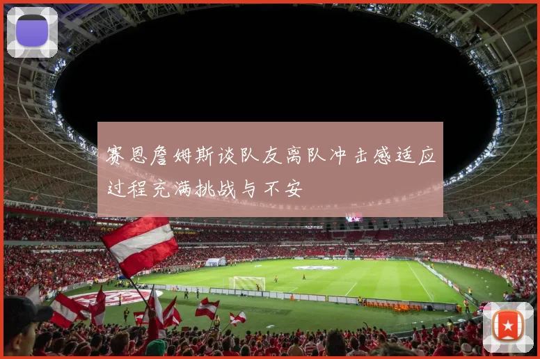 赛恩詹姆斯谈队友离队冲击感适应过程充满挑战与不安