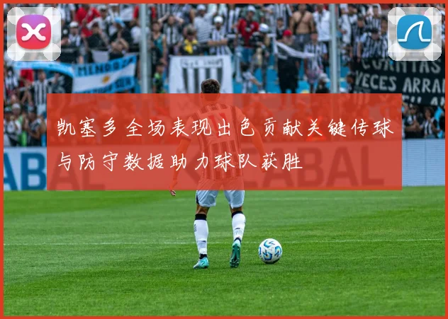 凯塞多全场表现出色贡献关键传球与防守数据助力球队获胜