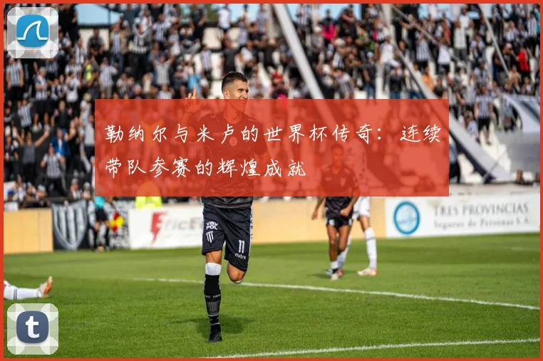 勒纳尔与米卢的世界杯传奇：连续带队参赛的辉煌成就