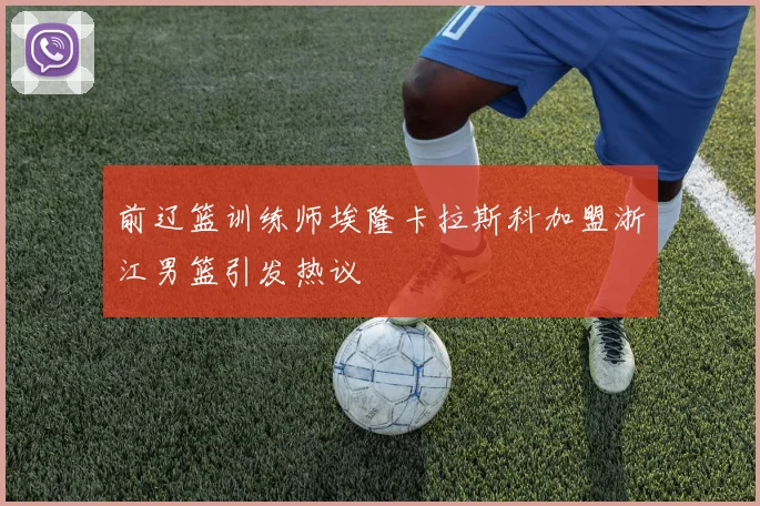 前辽篮训练师埃隆卡拉斯科加盟浙江男篮引发热议