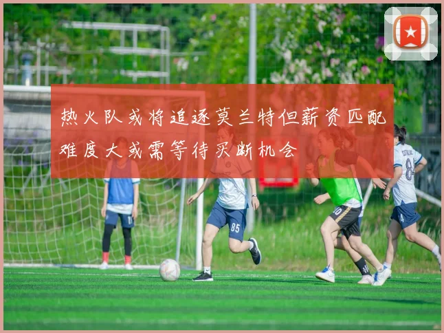 热火队或将追逐莫兰特但薪资匹配难度大或需等待买断机会