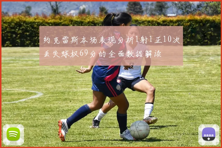 约克雷斯本场表现分析1射1正10次丢失球权69分的全面数据解读