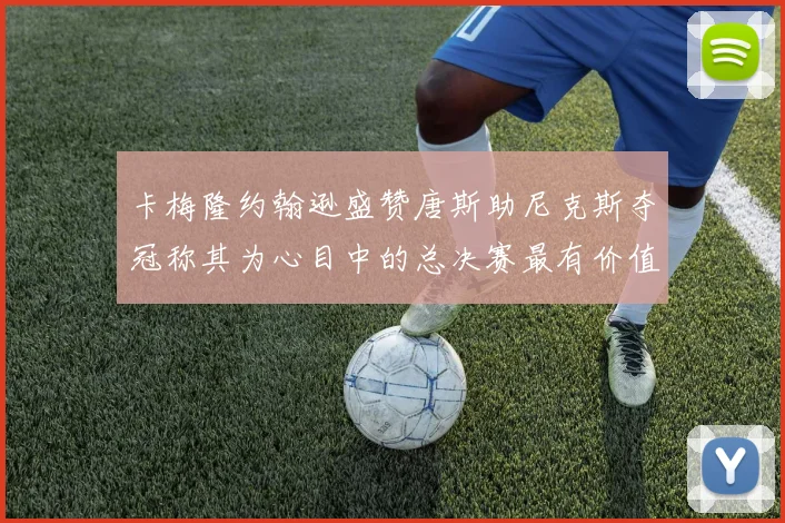 卡梅隆约翰逊盛赞唐斯助尼克斯夺冠称其为心目中的总决赛最有价值球员