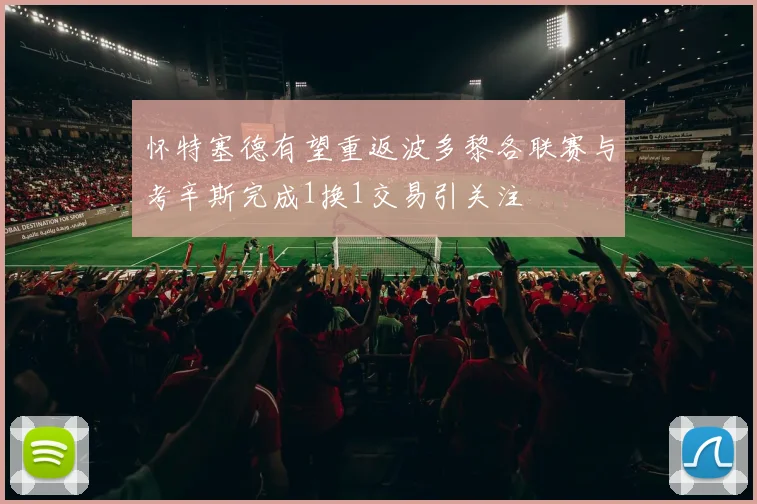 怀特塞德有望重返波多黎各联赛与考辛斯完成1换1交易引关注