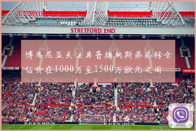 博洛尼亚关注库普梅纳斯弟弟转会估价在1000万至1500万欧元之间