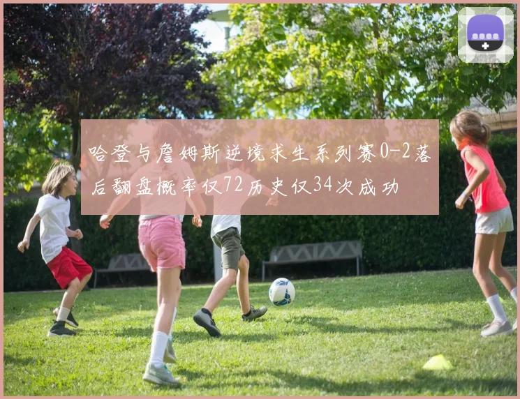 哈登与詹姆斯逆境求生系列赛0-2落后翻盘概率仅72历史仅34次成功