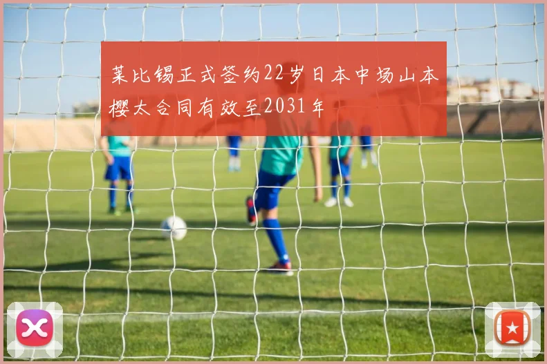 莱比锡正式签约22岁日本中场山本樱太合同有效至2031年