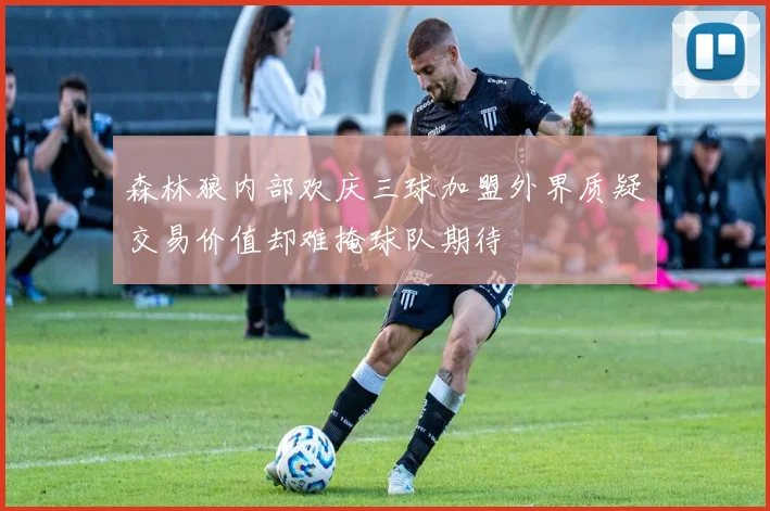 森林狼内部欢庆三球加盟外界质疑交易价值却难掩球队期待